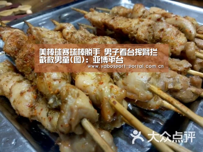 美棒球赛球棒脱手 男子看台挥臂拦截救男童(图):亚博平台(图1) 亚博